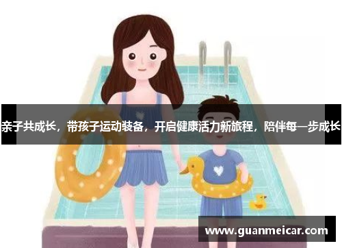 亲子共成长，带孩子运动装备，开启健康活力新旅程，陪伴每一步成长