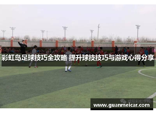 彩虹岛足球技巧全攻略 提升球技技巧与游戏心得分享