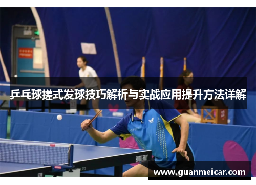 乒乓球搓式发球技巧解析与实战应用提升方法详解
