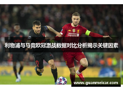 利物浦与马竞欧冠激战数据对比分析揭示关键因素