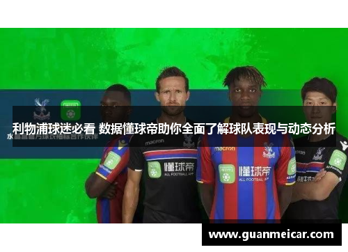 利物浦球迷必看 数据懂球帝助你全面了解球队表现与动态分析