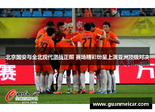 北京国安与全北现代激战正酣 赛场精彩纷呈上演亚洲顶级对决