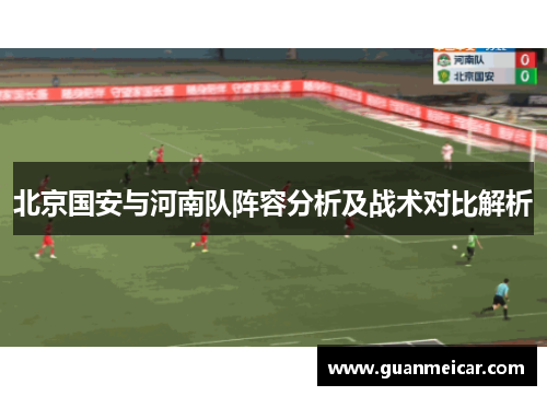 北京国安与河南队阵容分析及战术对比解析