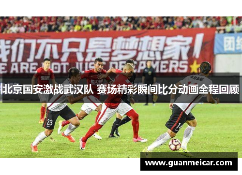 北京国安激战武汉队 赛场精彩瞬间比分动画全程回顾