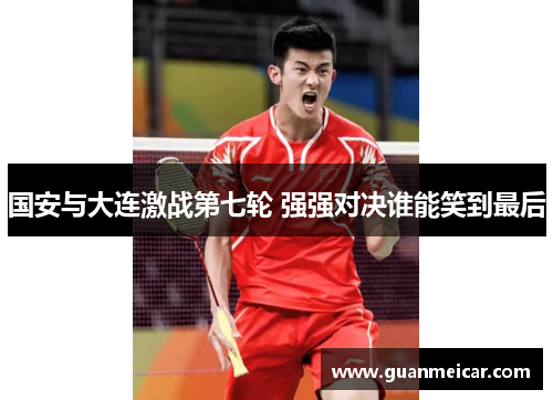 国安与大连激战第七轮 强强对决谁能笑到最后