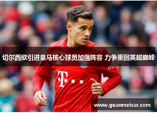 切尔西欲引进皇马核心球员加强阵容 力争重回英超巅峰