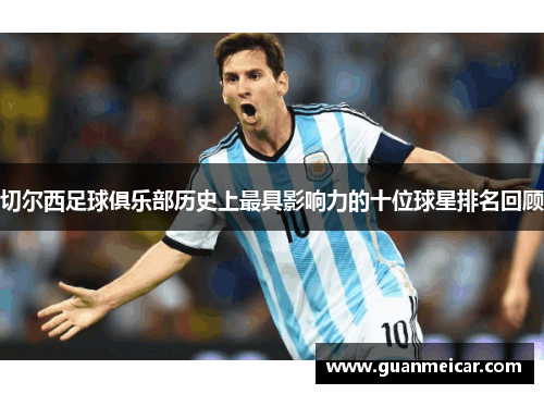 切尔西足球俱乐部历史上最具影响力的十位球星排名回顾